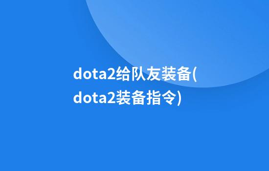 dota2给队友装备(dota2装备指令)