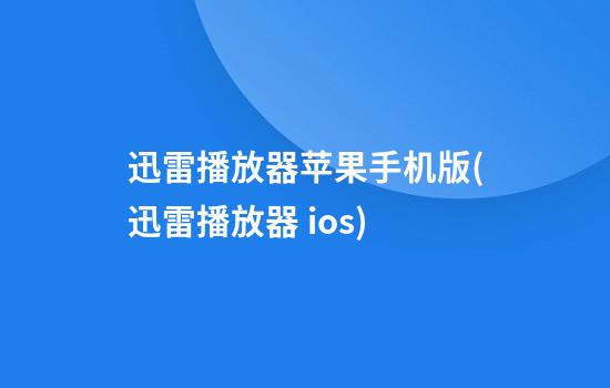 迅雷播放器苹果手机版(迅雷播放器 ios)