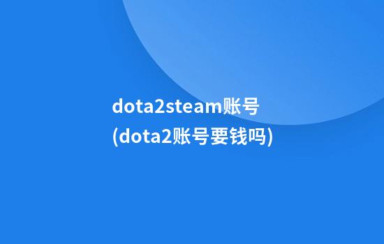 dota2steam账号(dota2账号要钱吗)