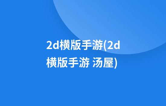 2d横版手游(2d横版手游 汤屋)