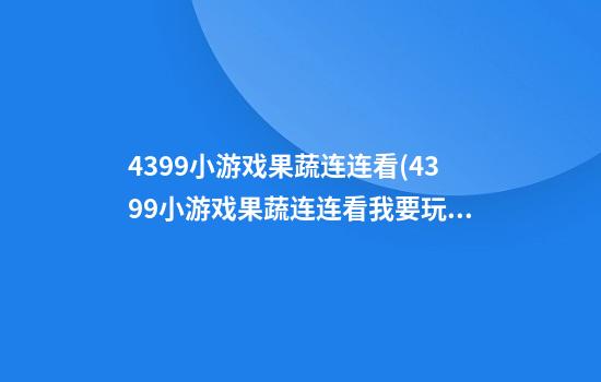 4399小游戏果蔬连连看(4399小游戏果蔬连连看我要玩)