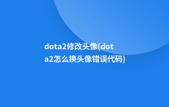 dota2修改头像(dota2怎么换头像错误代码)