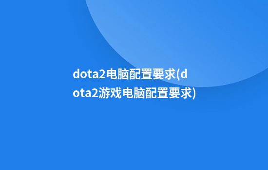 dota2电脑配置要求(dota2游戏电脑配置要求)