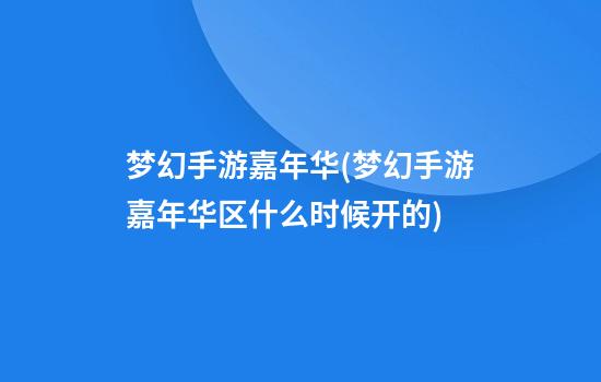 梦幻手游嘉年华(梦幻手游嘉年华区什么时候开的)