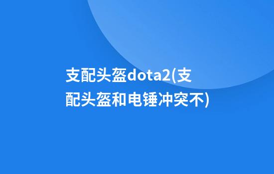 支配头盔dota2(支配头盔和电锤冲突不)