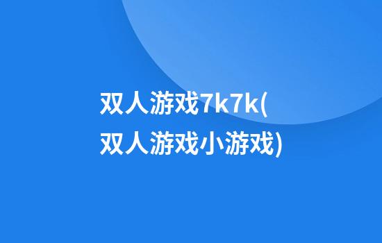 双人游戏7k7k(双人游戏小游戏)