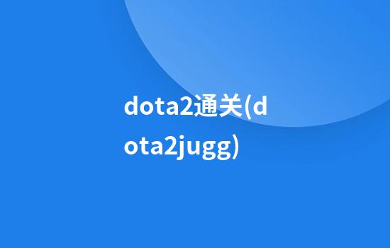 dota2通关(dota2jugg)