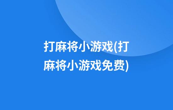 打麻将小游戏(打麻将小游戏免费)