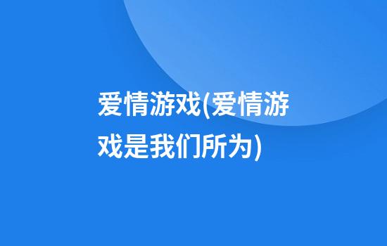 爱情游戏(爱情游戏是我们所为)