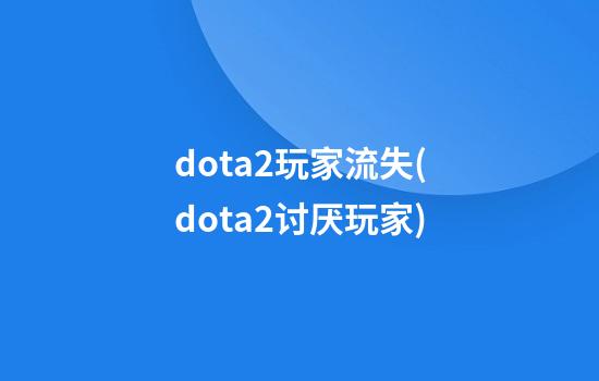 dota2玩家流失(dota2讨厌玩家)