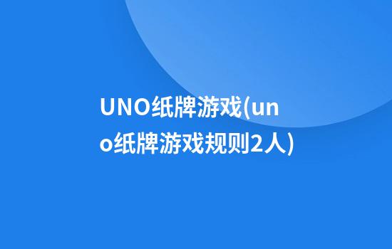 UNO纸牌游戏(uno纸牌游戏规则2人)