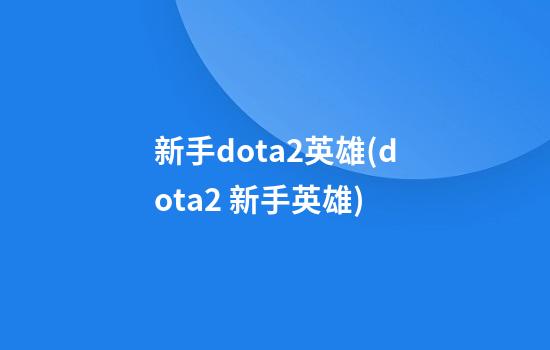 新手dota2英雄(dota2 新手英雄)