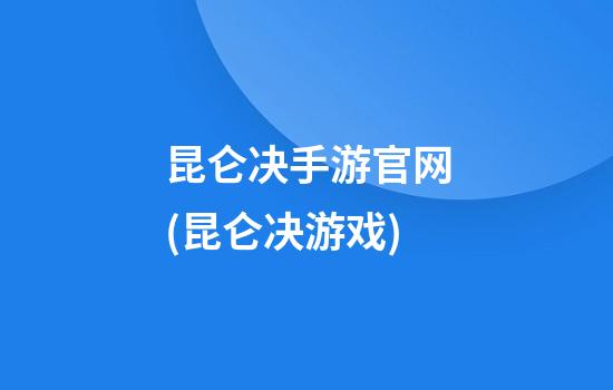 昆仑决手游官网(昆仑决游戏)