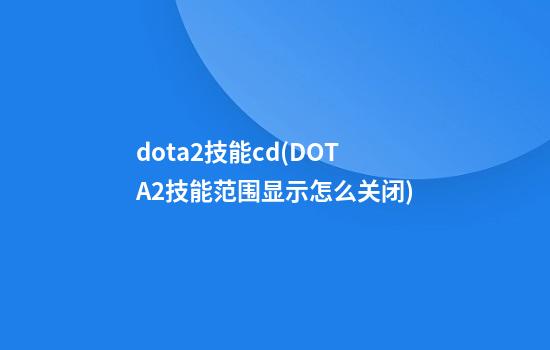 dota2技能cd(DOTA2技能范围显示怎么关闭)