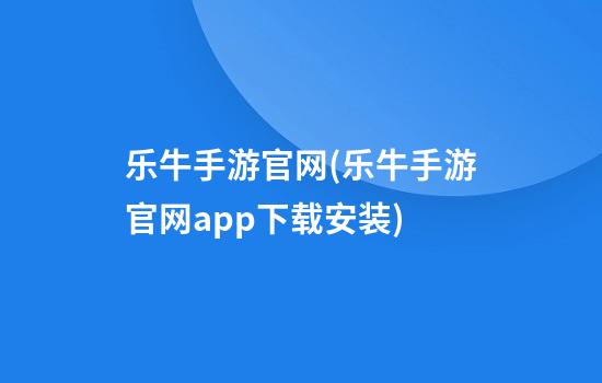 乐牛手游官网(乐牛手游官网app下载安装)