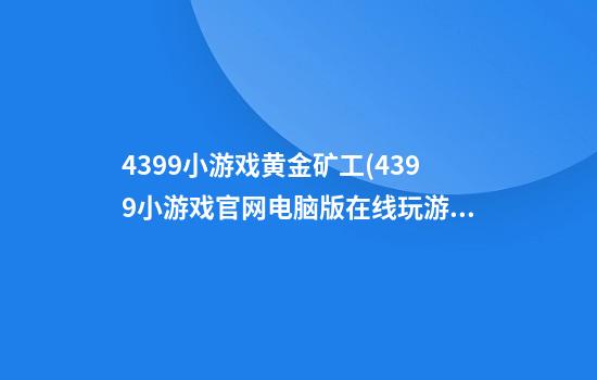 4399小游戏黄金矿工(4399小游戏官网电脑版在线玩游戏)