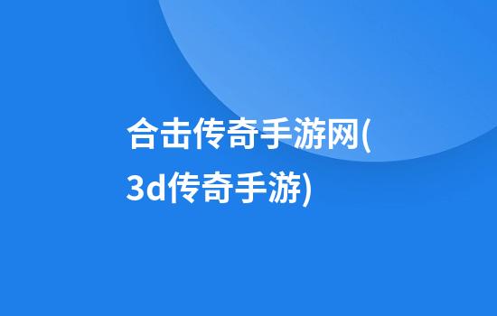 合击传奇手游网(3d传奇手游)