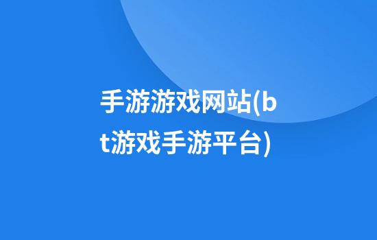 手游游戏网站(bt游戏手游平台)