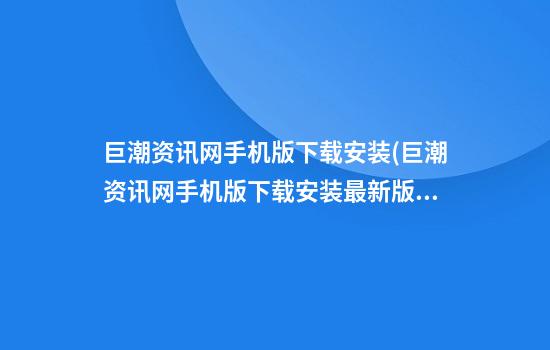 巨潮资讯网手机版下载安装(巨潮资讯网手机版下载安装最新版)