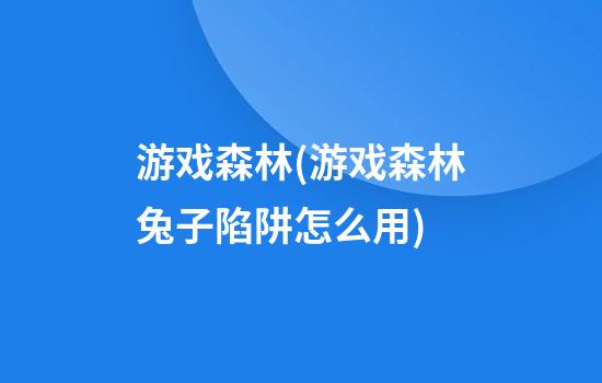 游戏森林(游戏森林兔子陷阱怎么用)