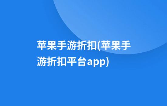 苹果手游折扣(苹果手游折扣平台app)