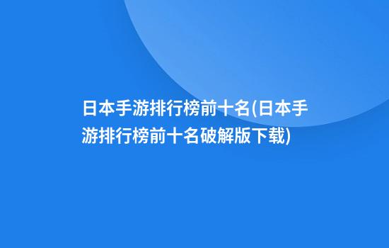 日本手游排行榜前十名(日本手游排行榜前十名破解版下载)