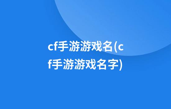 cf手游游戏名(cf手游游戏名字)