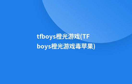 tfboys橙光游戏(TFboys橙光游戏毒苹果)