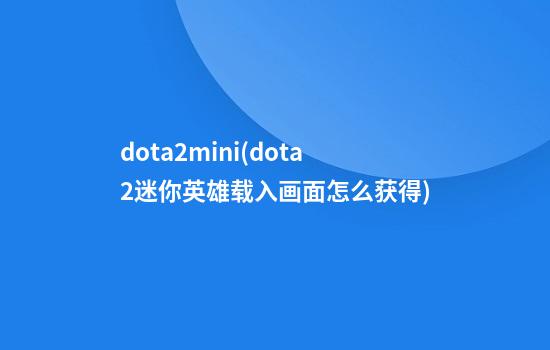 dota2mini(dota2迷你英雄载入画面怎么获得)