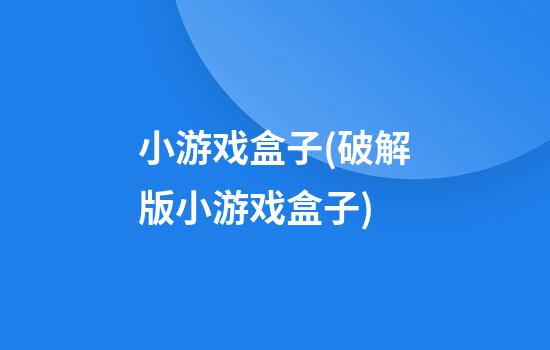 小游戏盒子(破解版小游戏盒子)