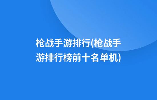 枪战手游排行(枪战手游排行榜前十名单机)