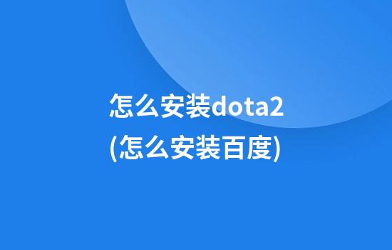 怎么安装dota2(怎么安装百度)