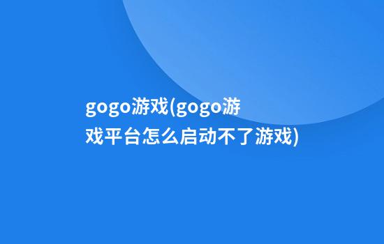 gogo游戏(gogo游戏平台怎么启动不了游戏)