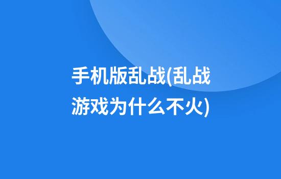 手机版乱战(乱战游戏为什么不火)