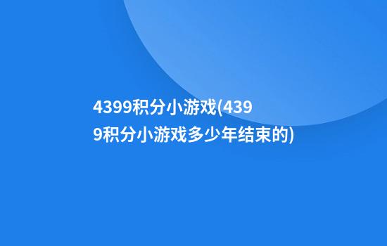 4399积分小游戏(4399积分小游戏多少年结束的)