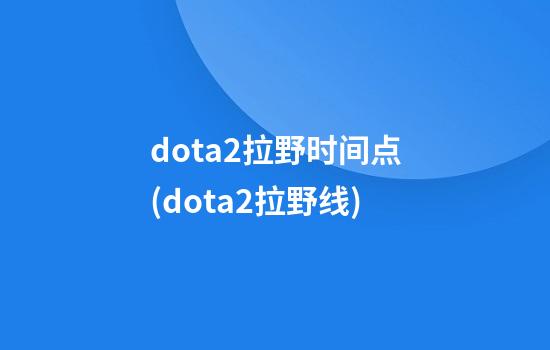 dota2拉野时间点(dota2拉野线)