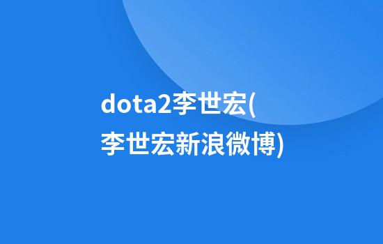 dota2李世宏(李世宏新浪微博)