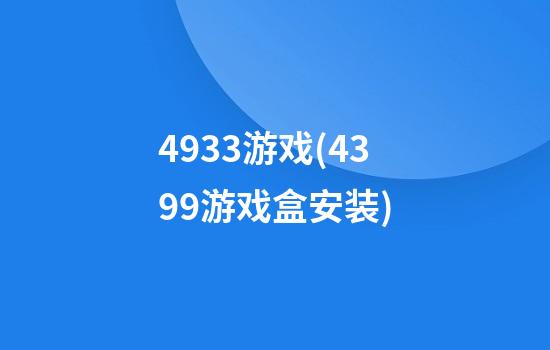 4933游戏(4399游戏盒安装)