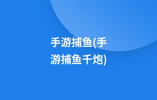 手游捕鱼(手游捕鱼千炮)