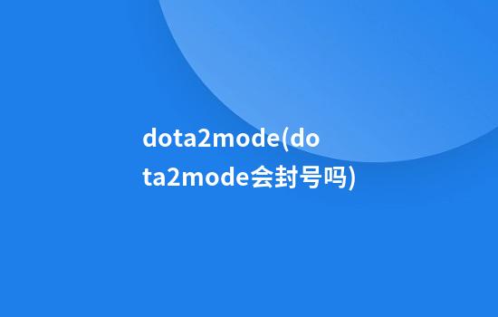 dota2mode(dota2mode会封号吗)