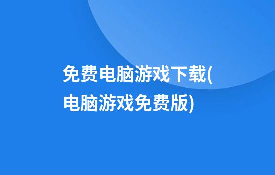 免费电脑游戏下载(电脑游戏免费版)