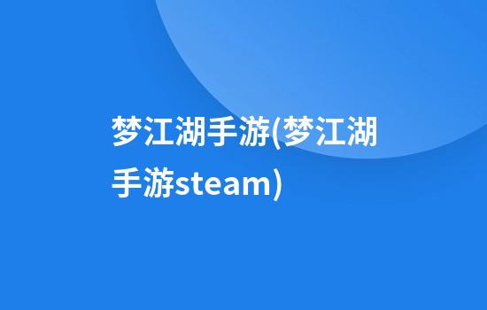 梦江湖手游(梦江湖手游steam)