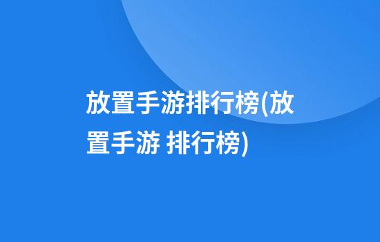 放置手游排行榜(放置手游 排行榜)