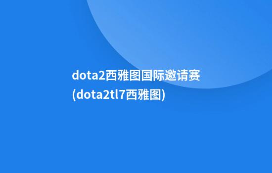 dota2西雅图国际邀请赛(dota2tl7西雅图)