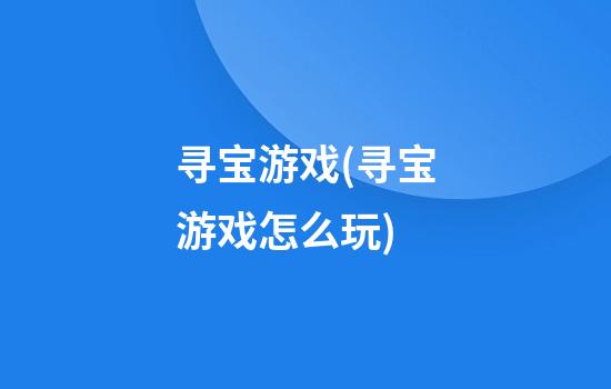 寻宝游戏(寻宝游戏怎么玩)