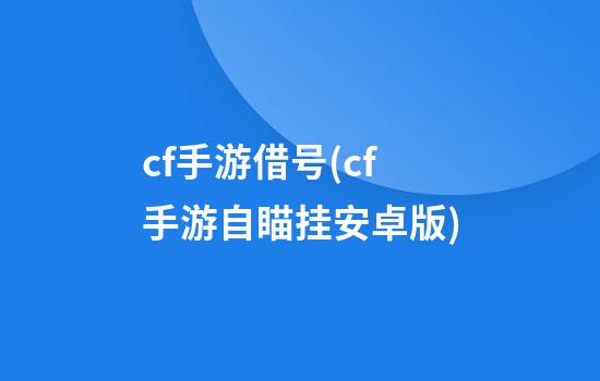 cf手游借号(cf手游自瞄挂安卓版)