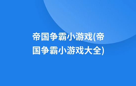 帝国争霸小游戏(帝国争霸小游戏大全)